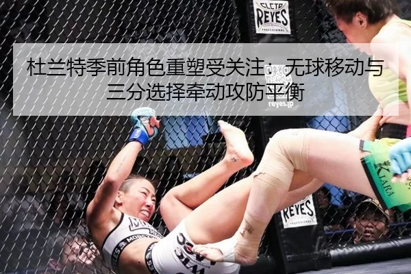 杜兰特季前角色重塑受关注：无球移动与三分选择牵动攻防平衡